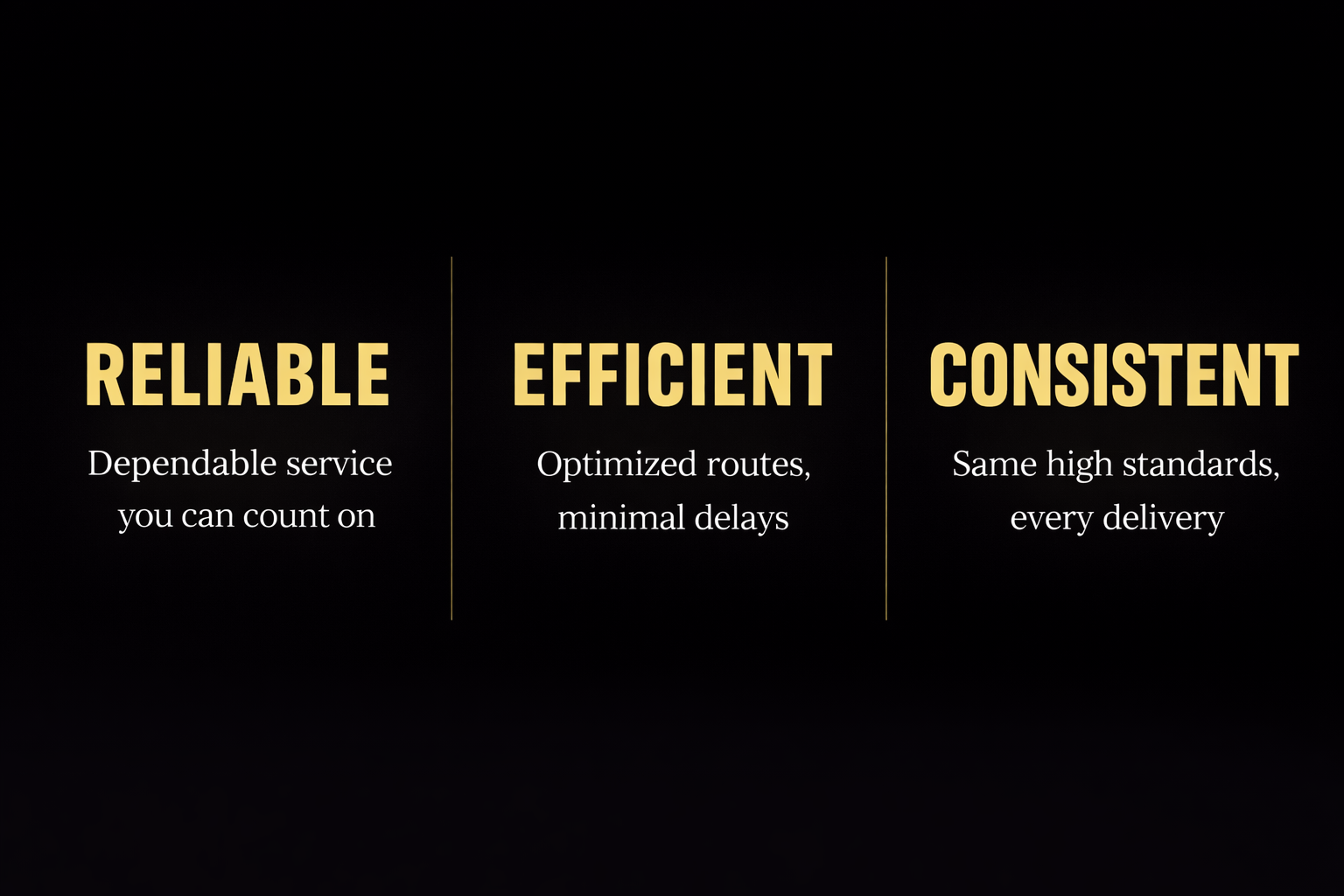 Reliable - Dependable service you can count on | Efficient - Optimized routes, minimal delays | Consistent - Same high standards, every delivery